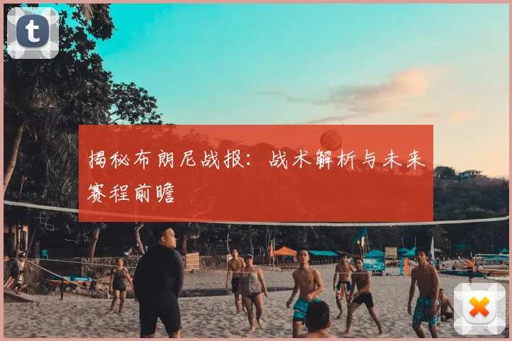 揭秘布朗尼战报:战术解析与未来赛程前瞻