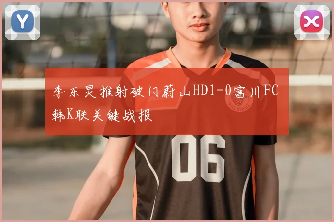 李东炅推射破门蔚山HD1-0富川FC 韩K联关键战报