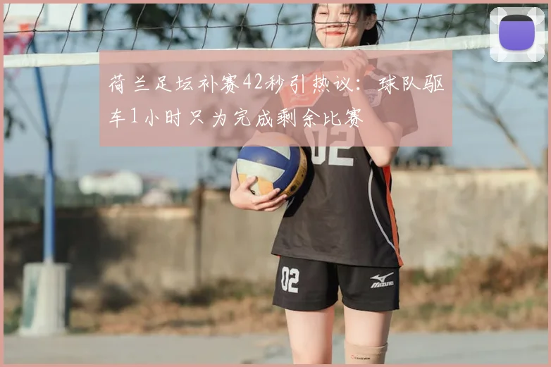 荷兰足坛补赛42秒引热议:球队驱车1小时只为完成剩余比赛