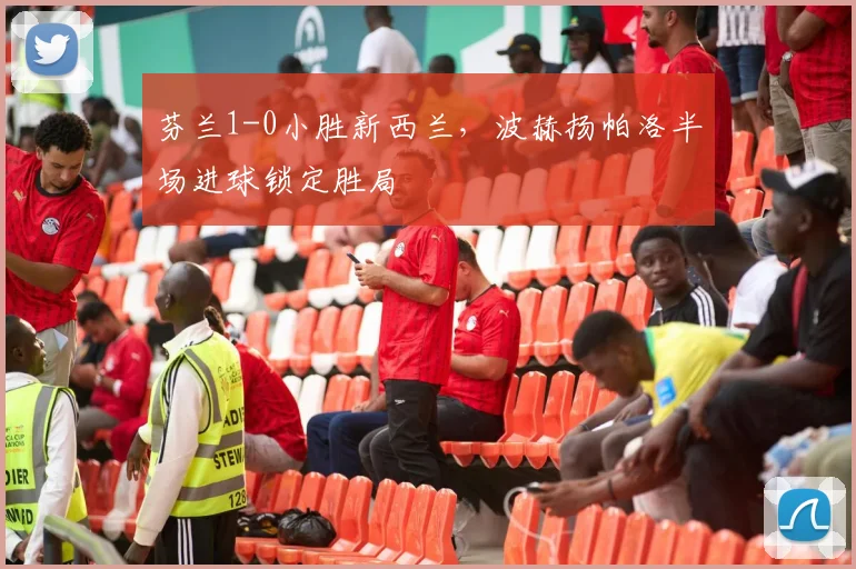 芬兰1-0小胜新西兰，波赫扬帕洛半场进球锁定胜局