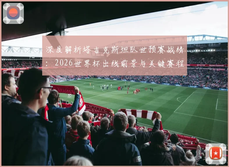 深度解析塔吉克斯坦队世预赛战绩:2026世界杯出线前景与关键赛程