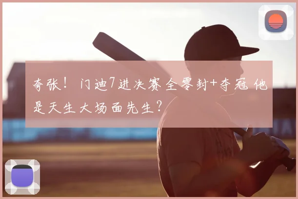 夸张!门迪7进决赛全零封+夺冠 他是天生大场面先生?